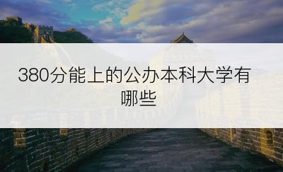 380分能上的公办本科大学有哪些