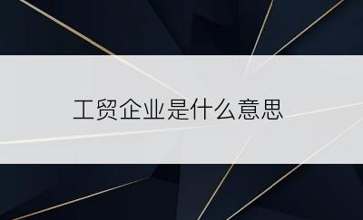 工贸企业是什么意思