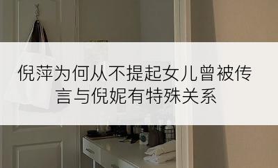 倪萍为何从不提起女儿曾被传言与倪妮有特殊关系