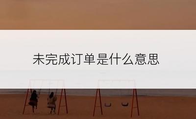 未完成订单是什么意思