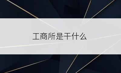 工商所是干什么