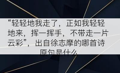 “轻轻地我走了，正如我轻轻地来，挥一挥手，不带走一片云彩”，出自徐志摩的哪首诗原句是什么