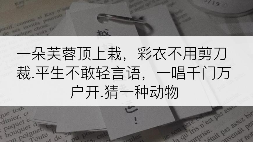 一朵芙蓉顶上栽，彩衣不用剪刀裁.平生不敢轻言语，一唱千门万户开.猜一种动物