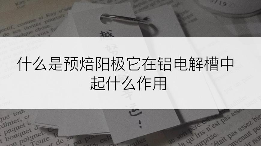 什么是预焙阳极它在铝电解槽中起什么作用