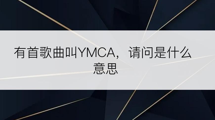 有首歌曲叫YMCA，请问是什么意思