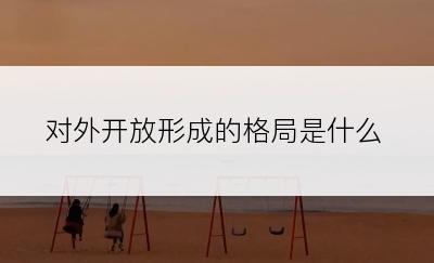 对外开放形成的格局是什么