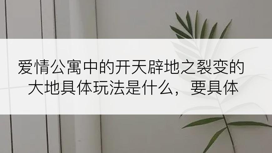 爱情公寓中的开天辟地之裂变的大地具体玩法是什么，要具体