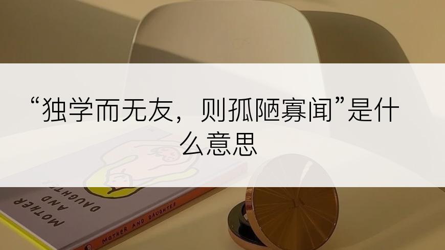 “独学而无友，则孤陋寡闻”是什么意思