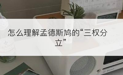 怎么理解孟德斯鸠的“三权分立”