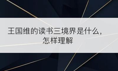 王国维的读书三境界是什么，怎样理解