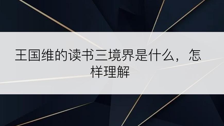 王国维的读书三境界是什么，怎样理解