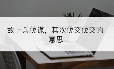 故上兵伐谋，其次伐交伐交的意思