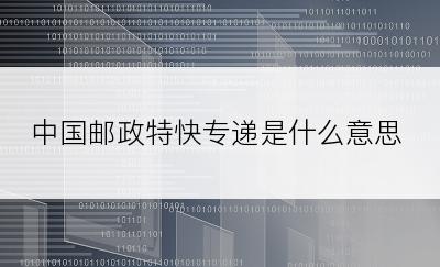 中国邮政特快专递是什么意思