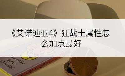 《艾诺迪亚4》狂战士属性怎么加点最好