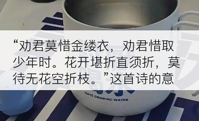 “劝君莫惜金缕衣，劝君惜取少年时。花开堪折直须折，莫待无花空折枝。”这首诗的意思