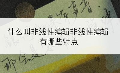 什么叫非线性编辑非线性编辑有哪些特点