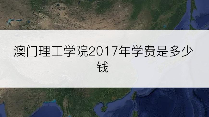 澳门理工学院2017年学费是多少钱