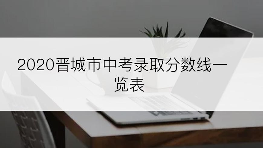 2020晋城市中考录取分数线一览表