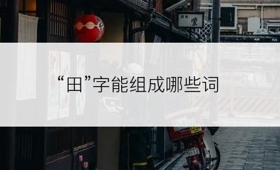 “田”字能组成哪些词