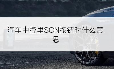 汽车中控里SCN按钮时什么意思