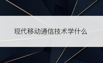 现代移动通信技术学什么