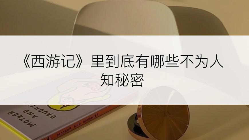 《西游记》里到底有哪些不为人知秘密