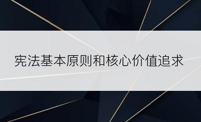 宪法基本原则和核心价值追求