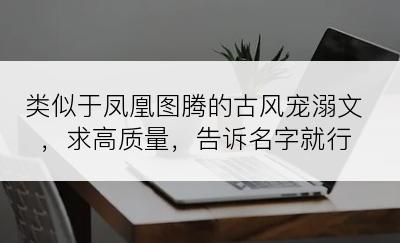 类似于凤凰图腾的古风宠溺文，求高质量，告诉名字就行