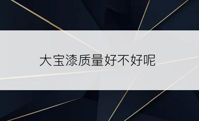 大宝漆质量好不好呢