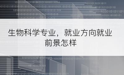 生物科学专业，就业方向就业前景怎样