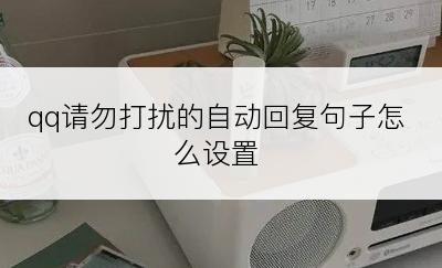 qq请勿打扰的自动回复句子怎么设置