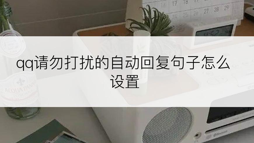 qq请勿打扰的自动回复句子怎么设置