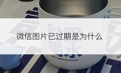 微信图片已过期是为什么