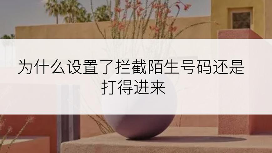 为什么设置了拦截陌生号码还是打得进来