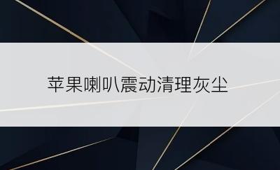 苹果喇叭震动清理灰尘