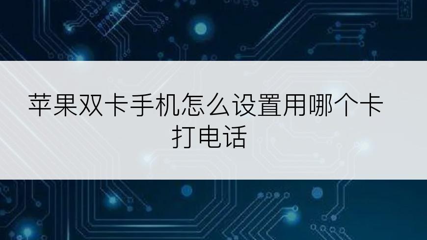 苹果双卡手机怎么设置用哪个卡打电话