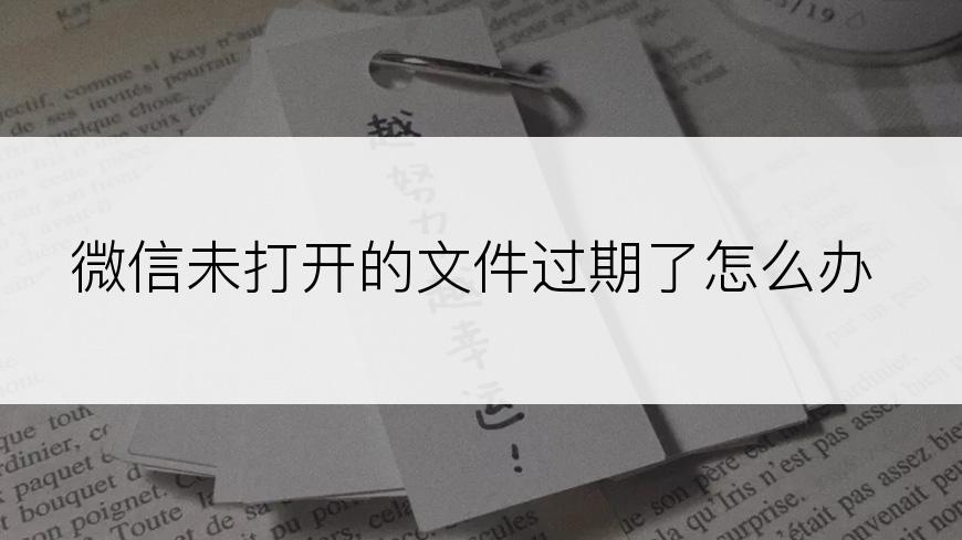 微信未打开的文件过期了怎么办