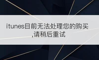 itunes目前无法处理您的购买,请稍后重试