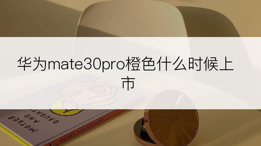 华为mate30pro橙色什么时候上市