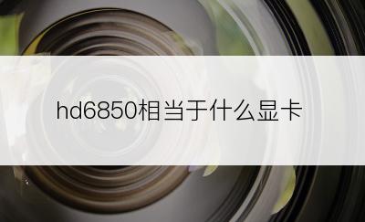 hd6850相当于什么显卡