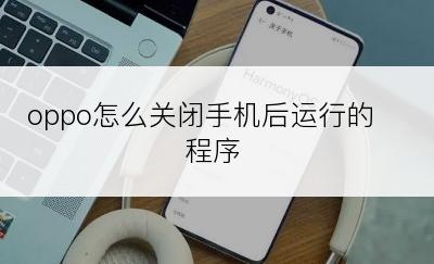 oppo怎么关闭手机后运行的程序