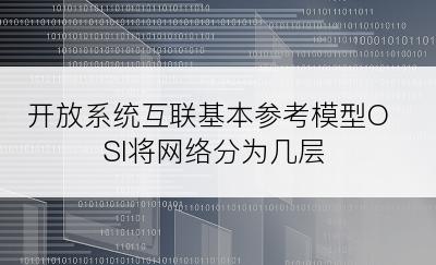 开放系统互联基本参考模型OSI将网络分为几层