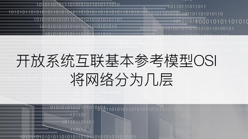 开放系统互联基本参考模型OSI将网络分为几层