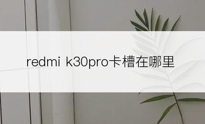 redmi k30pro卡槽在哪里