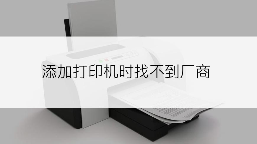 添加打印机时找不到厂商