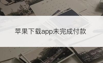 苹果下载app未完成付款