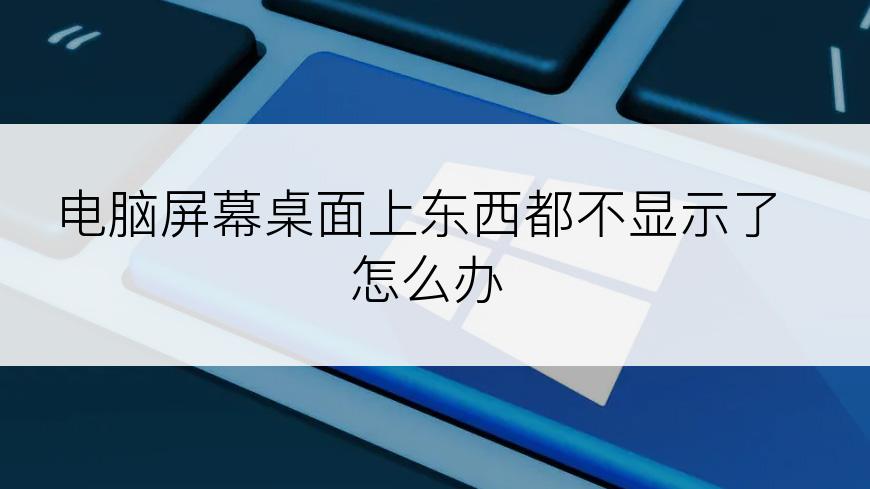 电脑屏幕桌面上东西都不显示了怎么办