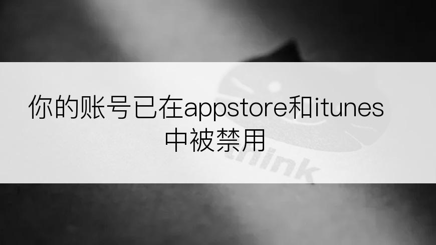 你的账号已在appstore和itunes中被禁用