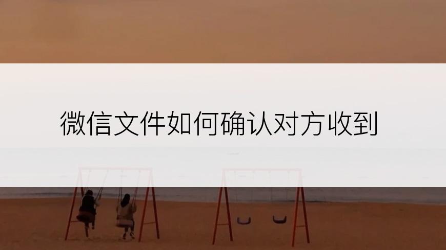 微信文件如何确认对方收到