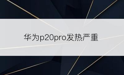 华为p20pro发热严重